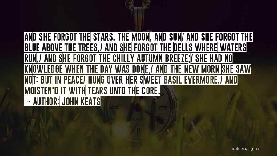 John Keats Quotes: And She Forgot The Stars, The Moon, And Sun/ And She Forgot The Blue Above The Trees,/ And She Forgot