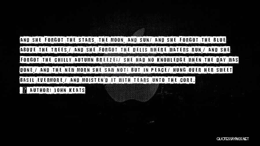 John Keats Quotes: And She Forgot The Stars, The Moon, And Sun/ And She Forgot The Blue Above The Trees,/ And She Forgot