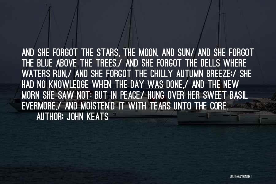 John Keats Quotes: And She Forgot The Stars, The Moon, And Sun/ And She Forgot The Blue Above The Trees,/ And She Forgot