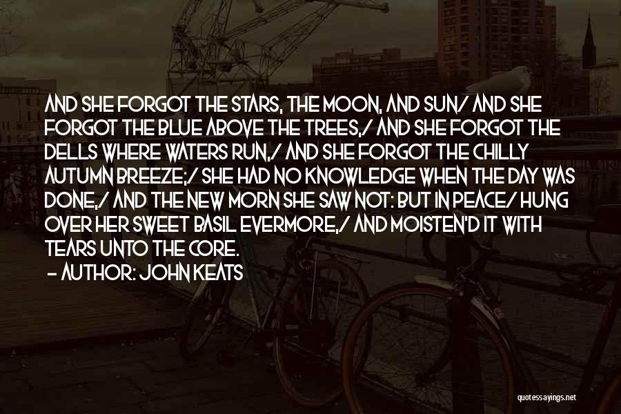 John Keats Quotes: And She Forgot The Stars, The Moon, And Sun/ And She Forgot The Blue Above The Trees,/ And She Forgot