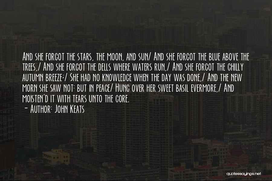 John Keats Quotes: And She Forgot The Stars, The Moon, And Sun/ And She Forgot The Blue Above The Trees,/ And She Forgot