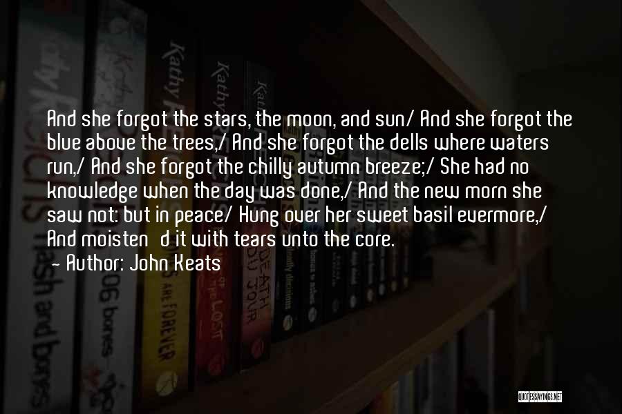 John Keats Quotes: And She Forgot The Stars, The Moon, And Sun/ And She Forgot The Blue Above The Trees,/ And She Forgot