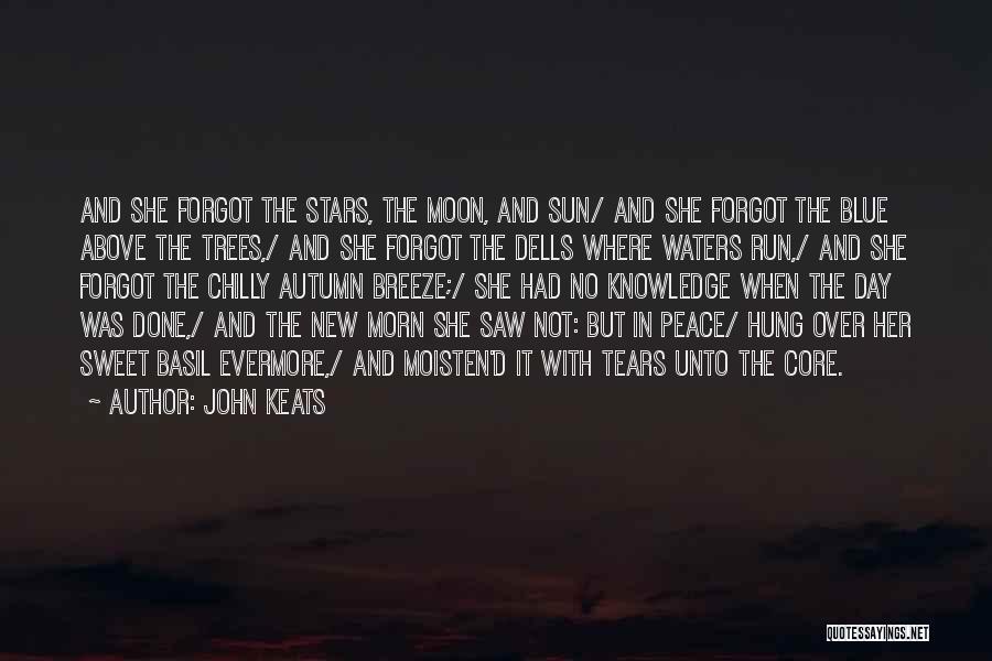 John Keats Quotes: And She Forgot The Stars, The Moon, And Sun/ And She Forgot The Blue Above The Trees,/ And She Forgot