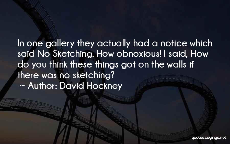 David Hockney Quotes: In One Gallery They Actually Had A Notice Which Said No Sketching. How Obnoxious! I Said, How Do You Think