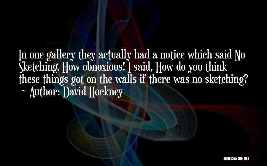 David Hockney Quotes: In One Gallery They Actually Had A Notice Which Said No Sketching. How Obnoxious! I Said, How Do You Think