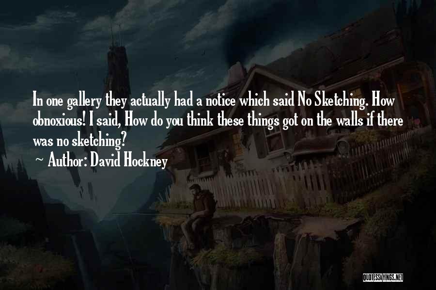 David Hockney Quotes: In One Gallery They Actually Had A Notice Which Said No Sketching. How Obnoxious! I Said, How Do You Think