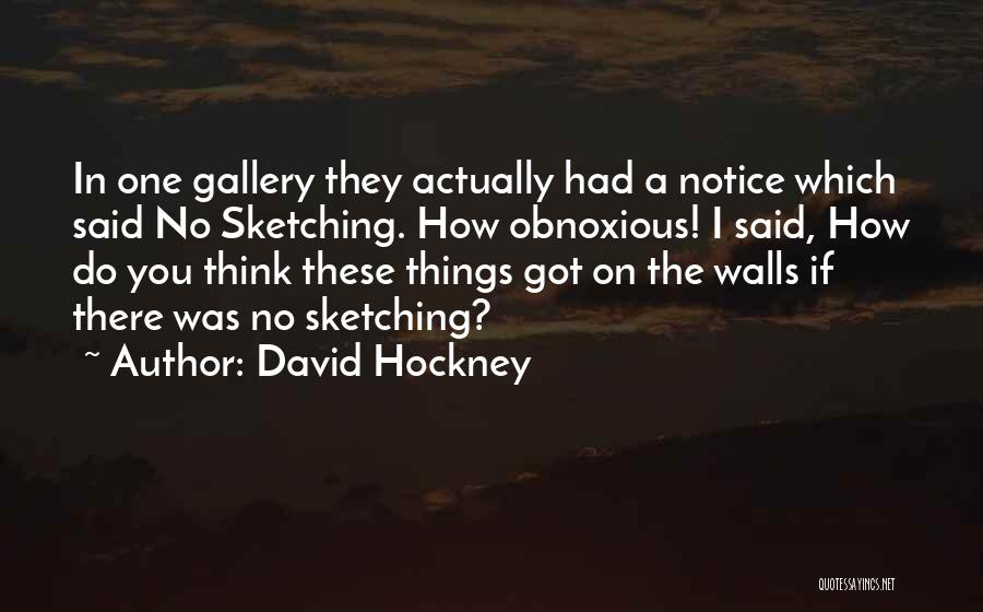 David Hockney Quotes: In One Gallery They Actually Had A Notice Which Said No Sketching. How Obnoxious! I Said, How Do You Think