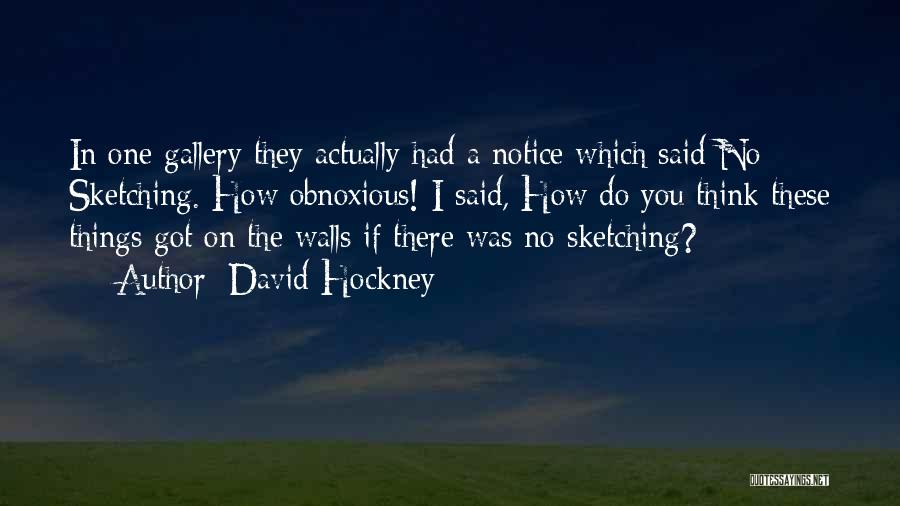 David Hockney Quotes: In One Gallery They Actually Had A Notice Which Said No Sketching. How Obnoxious! I Said, How Do You Think