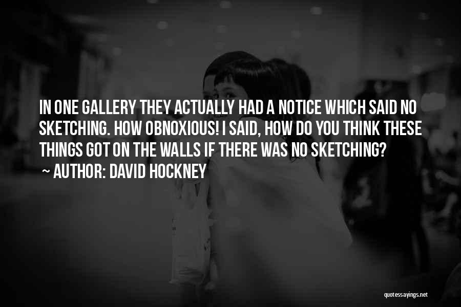 David Hockney Quotes: In One Gallery They Actually Had A Notice Which Said No Sketching. How Obnoxious! I Said, How Do You Think