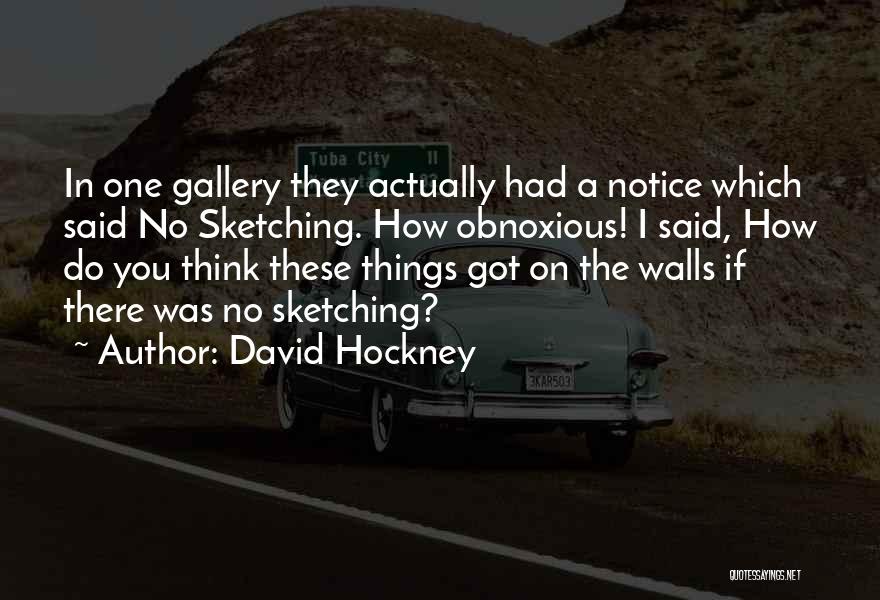 David Hockney Quotes: In One Gallery They Actually Had A Notice Which Said No Sketching. How Obnoxious! I Said, How Do You Think