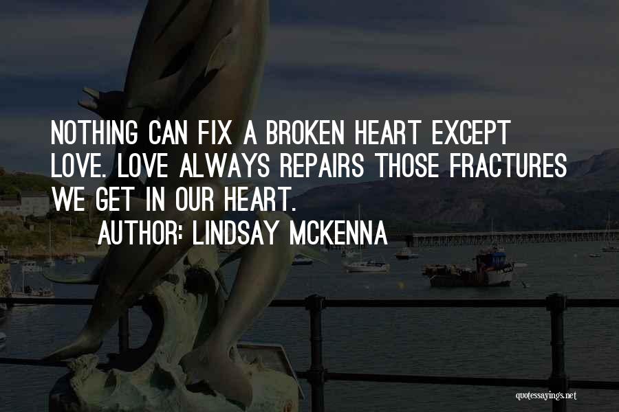 Lindsay McKenna Quotes: Nothing Can Fix A Broken Heart Except Love. Love Always Repairs Those Fractures We Get In Our Heart.