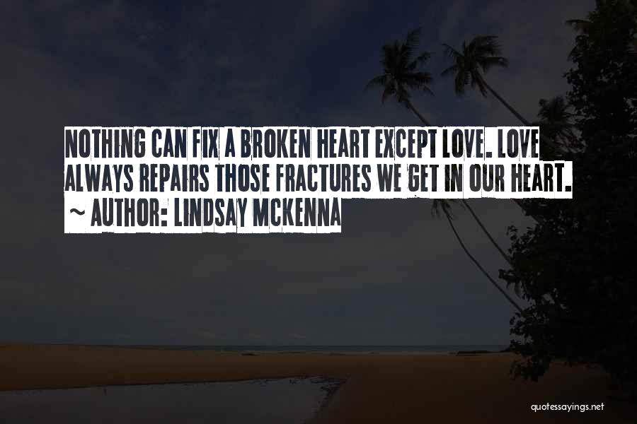 Lindsay McKenna Quotes: Nothing Can Fix A Broken Heart Except Love. Love Always Repairs Those Fractures We Get In Our Heart.