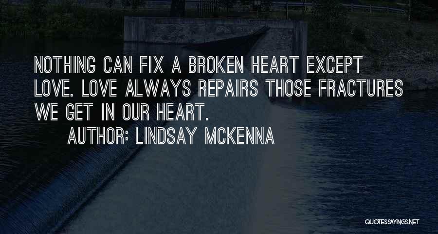 Lindsay McKenna Quotes: Nothing Can Fix A Broken Heart Except Love. Love Always Repairs Those Fractures We Get In Our Heart.