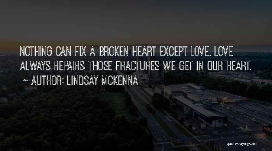 Lindsay McKenna Quotes: Nothing Can Fix A Broken Heart Except Love. Love Always Repairs Those Fractures We Get In Our Heart.