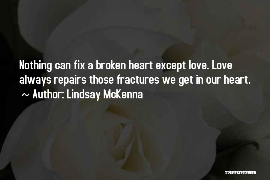 Lindsay McKenna Quotes: Nothing Can Fix A Broken Heart Except Love. Love Always Repairs Those Fractures We Get In Our Heart.