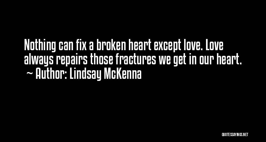 Lindsay McKenna Quotes: Nothing Can Fix A Broken Heart Except Love. Love Always Repairs Those Fractures We Get In Our Heart.