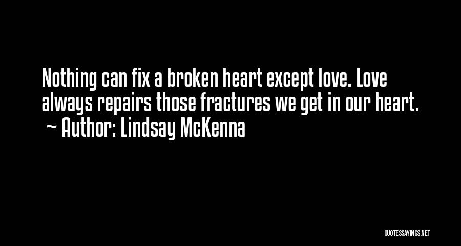 Lindsay McKenna Quotes: Nothing Can Fix A Broken Heart Except Love. Love Always Repairs Those Fractures We Get In Our Heart.