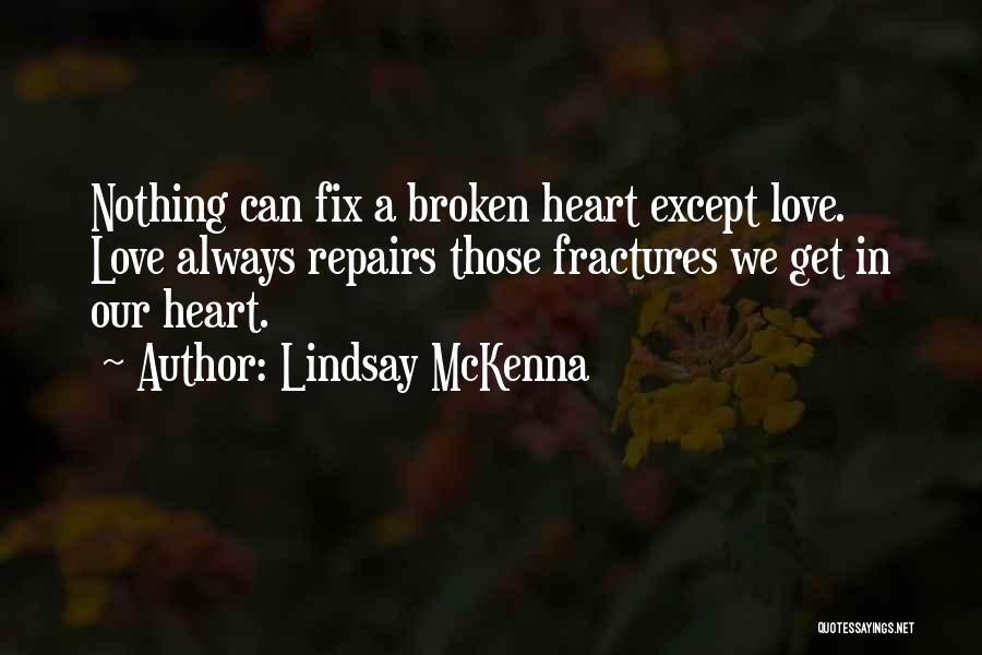 Lindsay McKenna Quotes: Nothing Can Fix A Broken Heart Except Love. Love Always Repairs Those Fractures We Get In Our Heart.