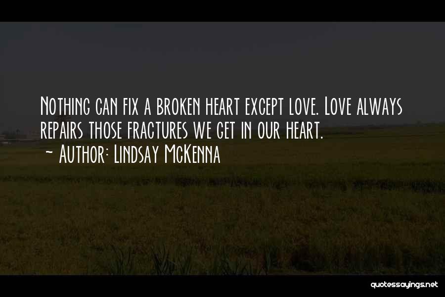 Lindsay McKenna Quotes: Nothing Can Fix A Broken Heart Except Love. Love Always Repairs Those Fractures We Get In Our Heart.