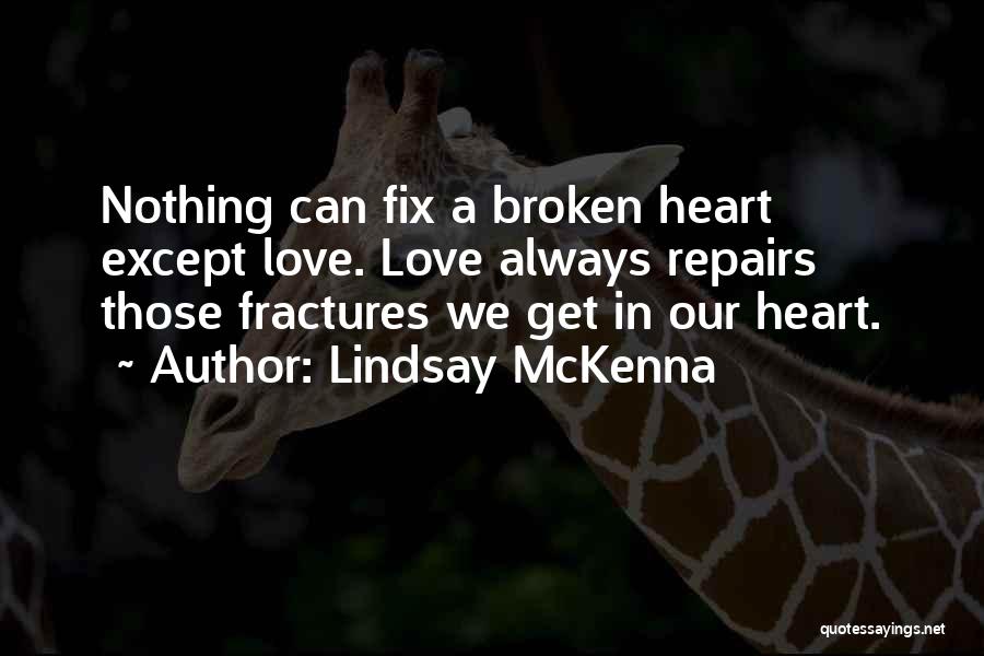 Lindsay McKenna Quotes: Nothing Can Fix A Broken Heart Except Love. Love Always Repairs Those Fractures We Get In Our Heart.