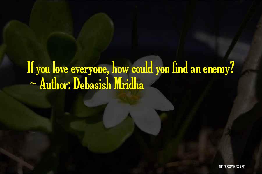 Debasish Mridha Quotes: If You Love Everyone, How Could You Find An Enemy?