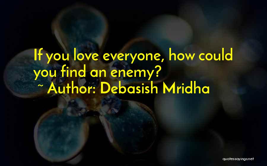 Debasish Mridha Quotes: If You Love Everyone, How Could You Find An Enemy?