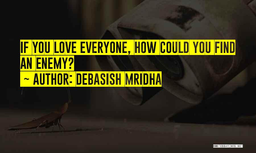 Debasish Mridha Quotes: If You Love Everyone, How Could You Find An Enemy?