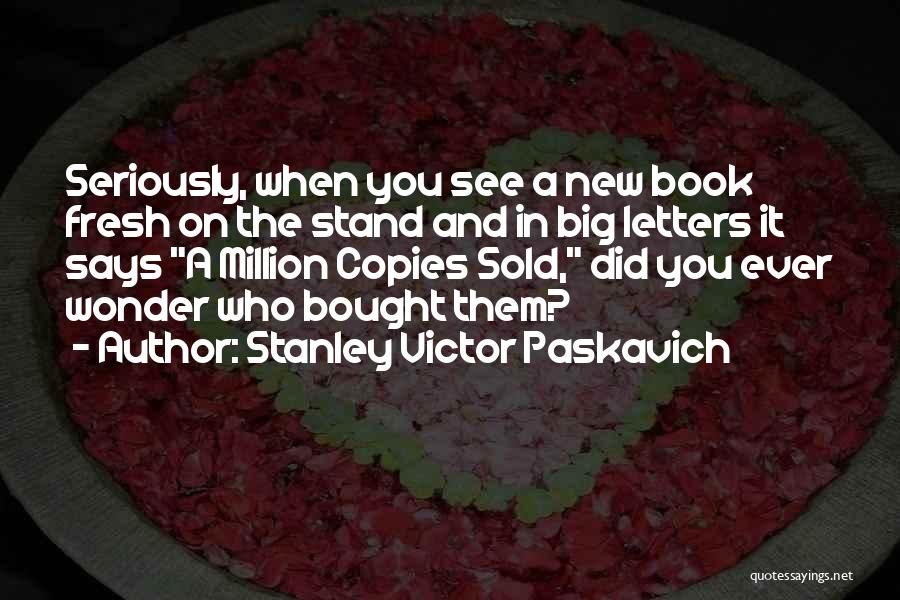 Stanley Victor Paskavich Quotes: Seriously, When You See A New Book Fresh On The Stand And In Big Letters It Says A Million Copies
