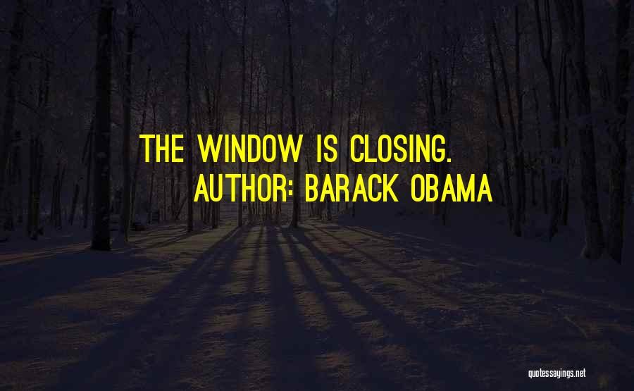 Barack Obama Quotes: The Window Is Closing.