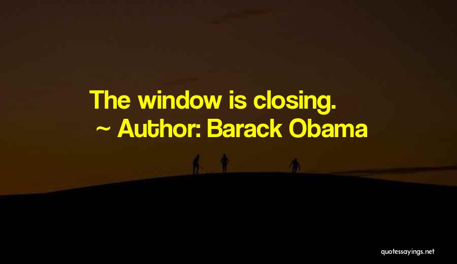 Barack Obama Quotes: The Window Is Closing.