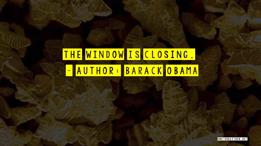 Barack Obama Quotes: The Window Is Closing.