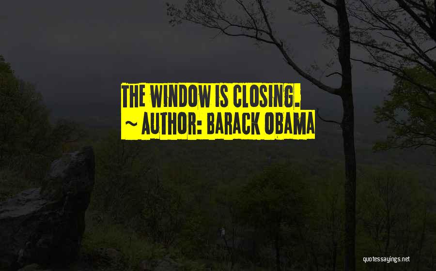 Barack Obama Quotes: The Window Is Closing.