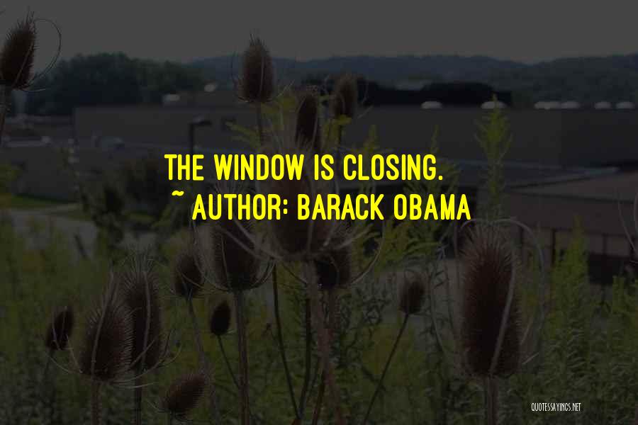 Barack Obama Quotes: The Window Is Closing.