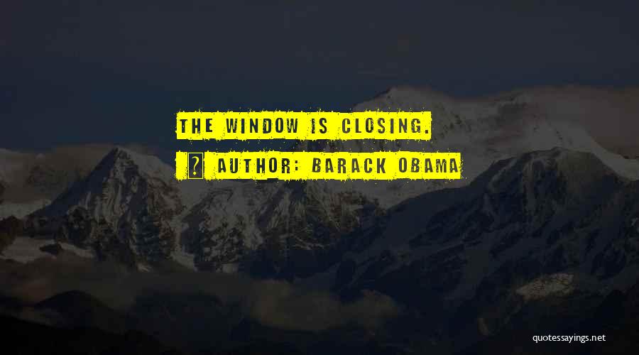 Barack Obama Quotes: The Window Is Closing.