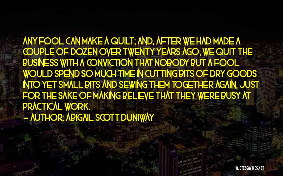 Abigail Scott Duniway Quotes: Any Fool Can Make A Quilt; And, After We Had Made A Couple Of Dozen Over Twenty Years Ago, We