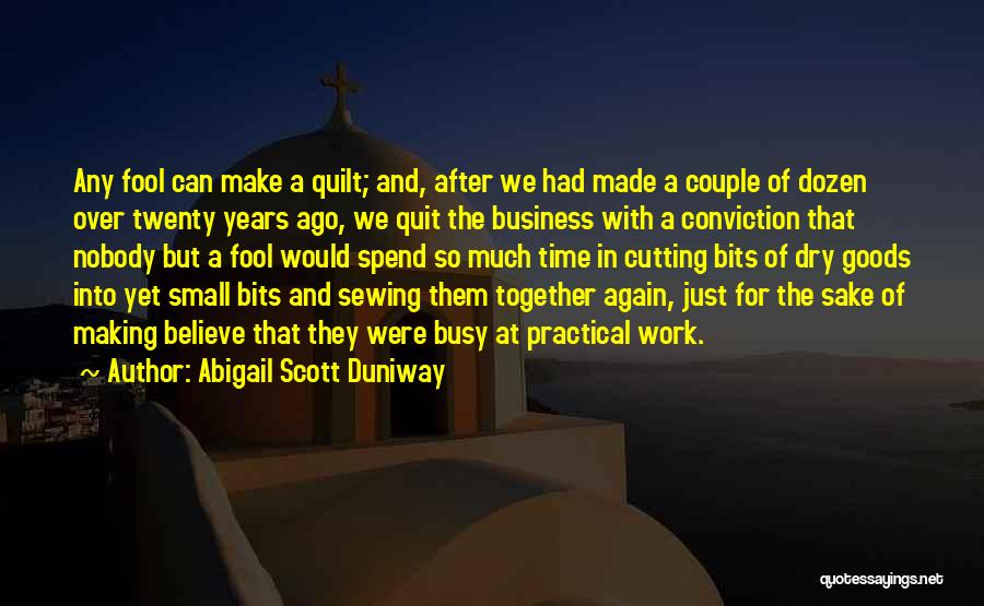 Abigail Scott Duniway Quotes: Any Fool Can Make A Quilt; And, After We Had Made A Couple Of Dozen Over Twenty Years Ago, We
