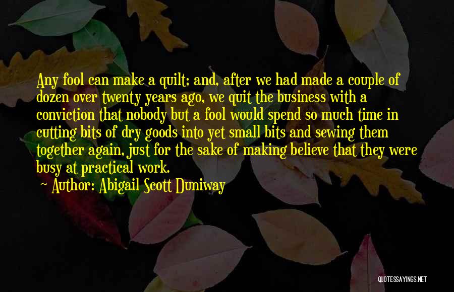 Abigail Scott Duniway Quotes: Any Fool Can Make A Quilt; And, After We Had Made A Couple Of Dozen Over Twenty Years Ago, We