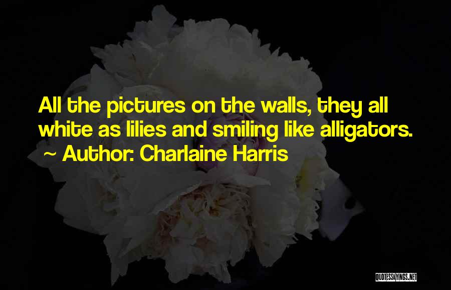 Charlaine Harris Quotes: All The Pictures On The Walls, They All White As Lilies And Smiling Like Alligators.