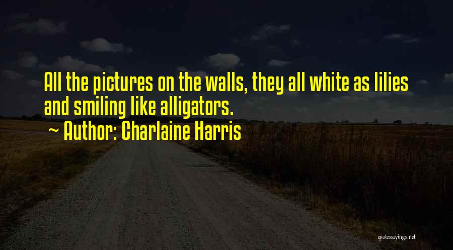 Charlaine Harris Quotes: All The Pictures On The Walls, They All White As Lilies And Smiling Like Alligators.