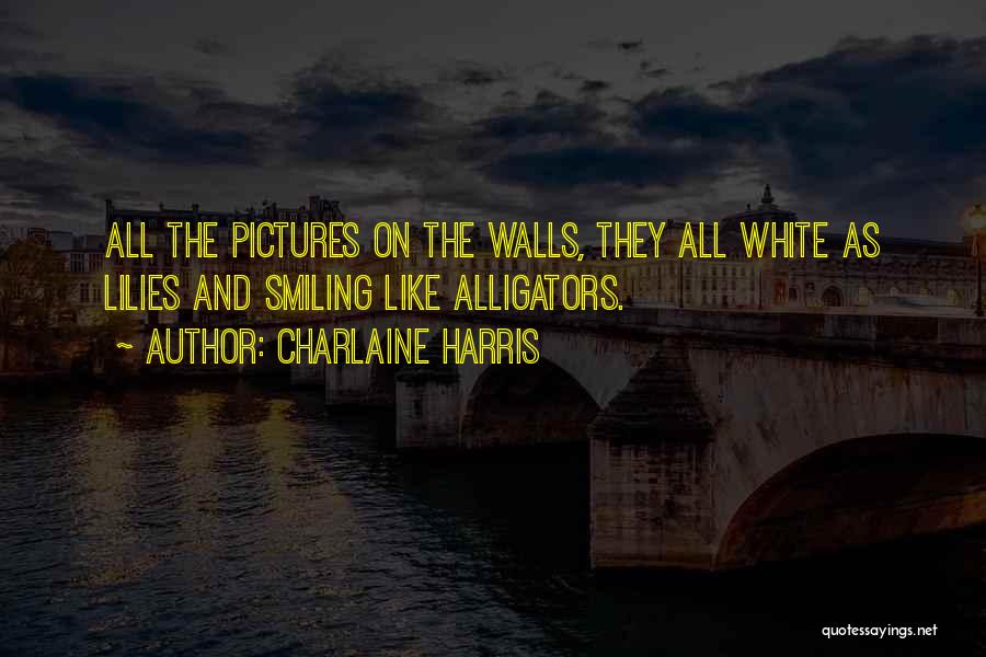 Charlaine Harris Quotes: All The Pictures On The Walls, They All White As Lilies And Smiling Like Alligators.