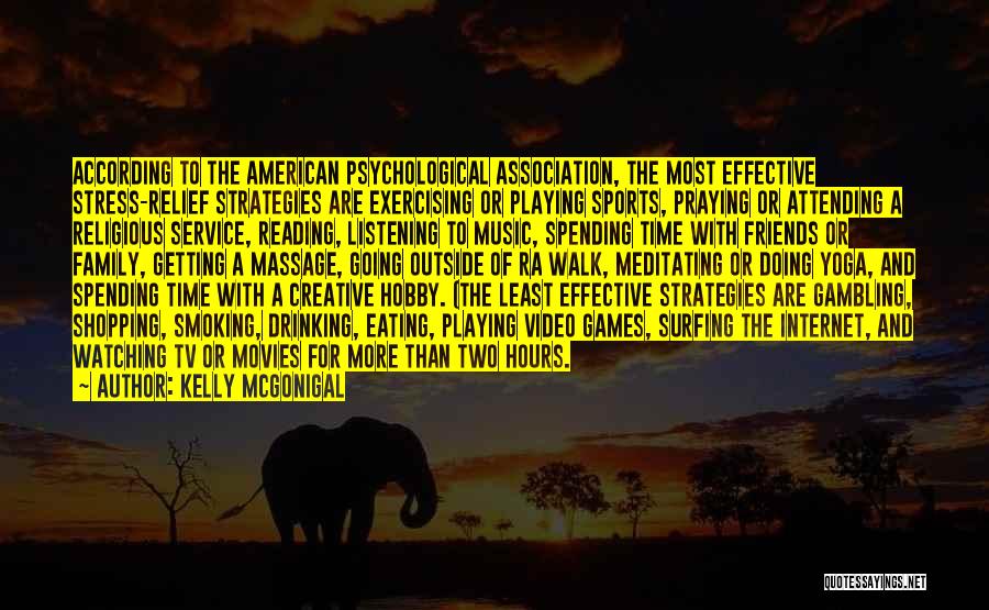 Kelly McGonigal Quotes: According To The American Psychological Association, The Most Effective Stress-relief Strategies Are Exercising Or Playing Sports, Praying Or Attending A