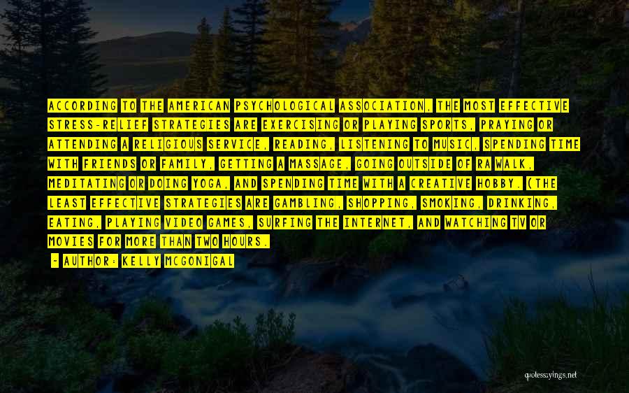 Kelly McGonigal Quotes: According To The American Psychological Association, The Most Effective Stress-relief Strategies Are Exercising Or Playing Sports, Praying Or Attending A