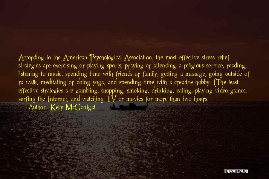 Kelly McGonigal Quotes: According To The American Psychological Association, The Most Effective Stress-relief Strategies Are Exercising Or Playing Sports, Praying Or Attending A