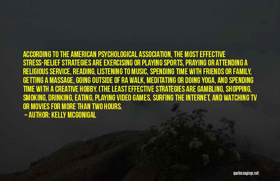 Kelly McGonigal Quotes: According To The American Psychological Association, The Most Effective Stress-relief Strategies Are Exercising Or Playing Sports, Praying Or Attending A