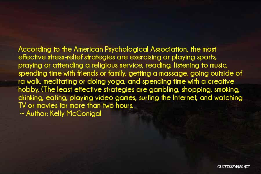 Kelly McGonigal Quotes: According To The American Psychological Association, The Most Effective Stress-relief Strategies Are Exercising Or Playing Sports, Praying Or Attending A