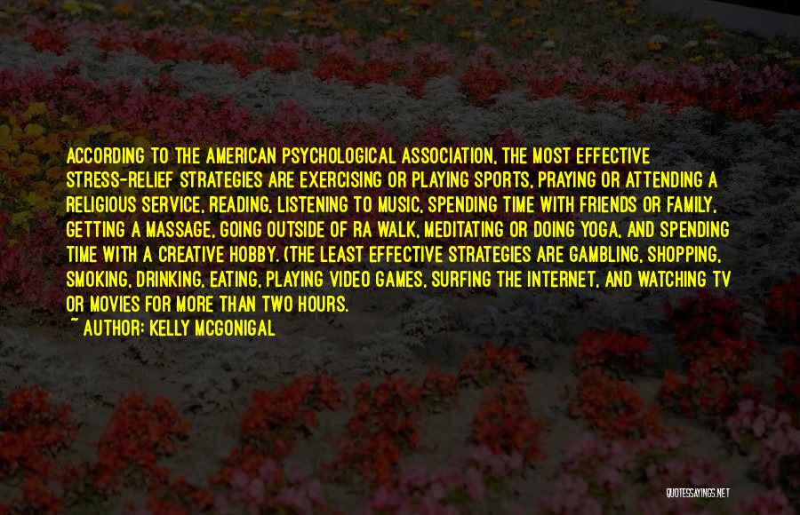 Kelly McGonigal Quotes: According To The American Psychological Association, The Most Effective Stress-relief Strategies Are Exercising Or Playing Sports, Praying Or Attending A