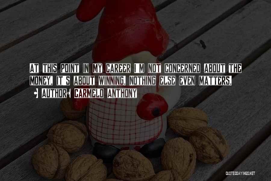 Carmelo Anthony Quotes: At This Point In My Career I'm Not Concerned About The Money, It's About Winning. Nothing Else Even Matters.