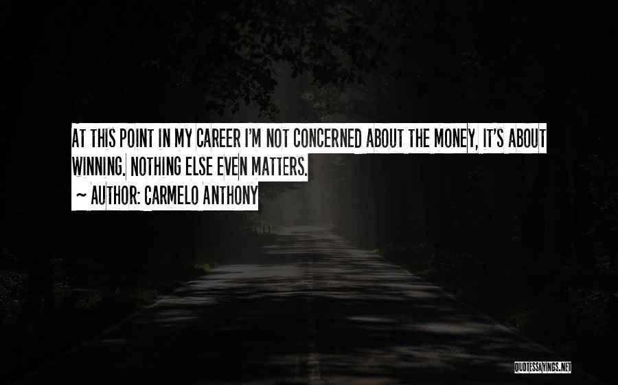 Carmelo Anthony Quotes: At This Point In My Career I'm Not Concerned About The Money, It's About Winning. Nothing Else Even Matters.