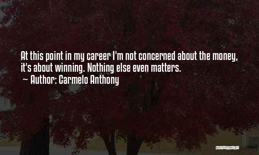 Carmelo Anthony Quotes: At This Point In My Career I'm Not Concerned About The Money, It's About Winning. Nothing Else Even Matters.