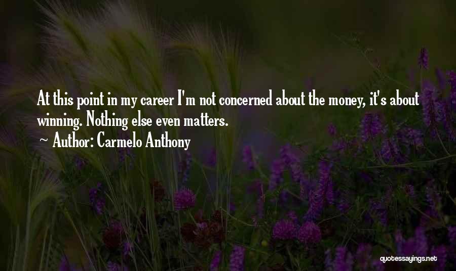 Carmelo Anthony Quotes: At This Point In My Career I'm Not Concerned About The Money, It's About Winning. Nothing Else Even Matters.